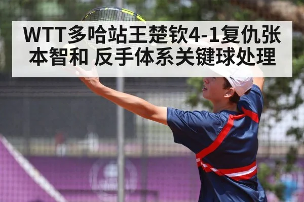 WTT多哈站王楚钦4-1复仇张本智和 反手体系关键球处理 - j9 game