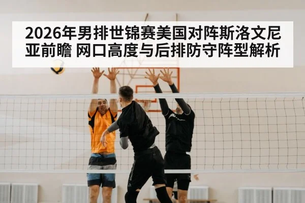 2026年男排世锦赛美国对阵斯洛文尼亚前瞻 网口高度与后排防守阵型解析 | j9 game