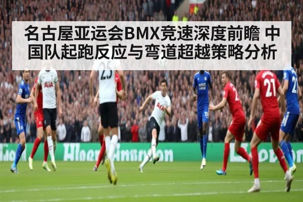 名古屋亚运会BMX竞速深度前瞻 中国队起跑反应与弯道超越策略分析