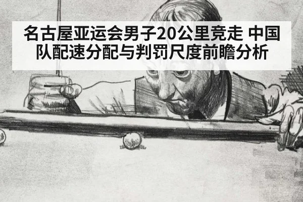 名古屋亚运会男子20公里竞走 中国队配速分配与判罚尺度前瞻分析